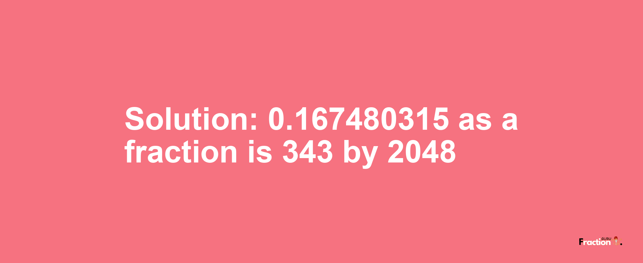 Solution:0.167480315 as a fraction is 343/2048